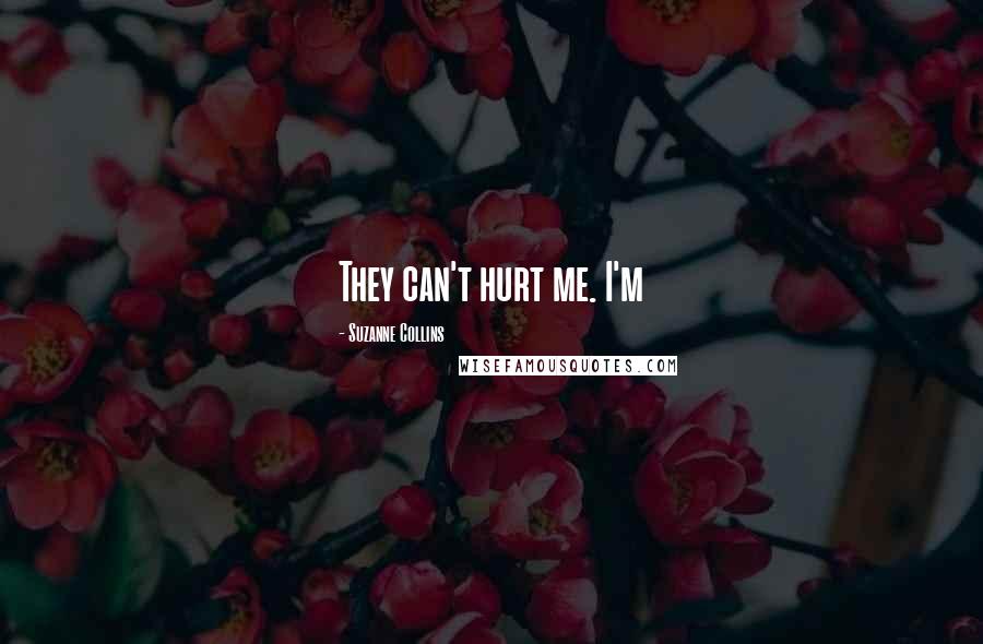 Suzanne Collins Quotes: They can't hurt me. I'm