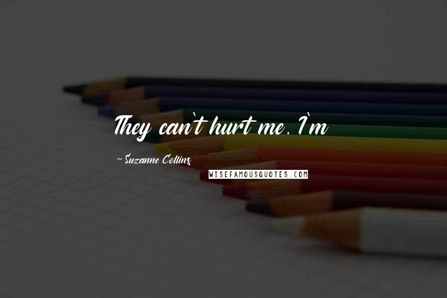 Suzanne Collins Quotes: They can't hurt me. I'm