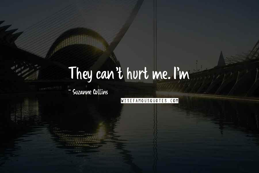 Suzanne Collins Quotes: They can't hurt me. I'm