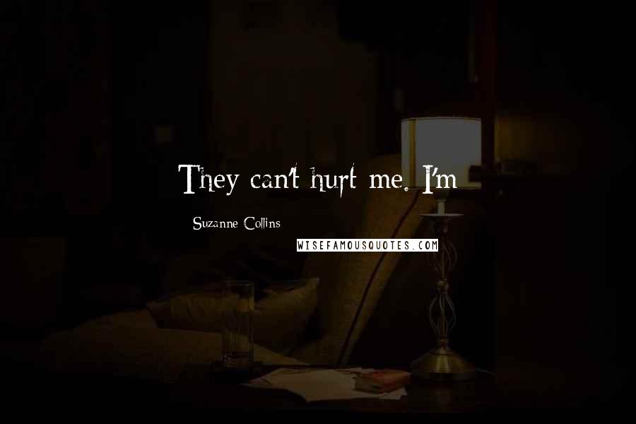 Suzanne Collins Quotes: They can't hurt me. I'm