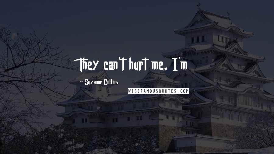 Suzanne Collins Quotes: They can't hurt me. I'm