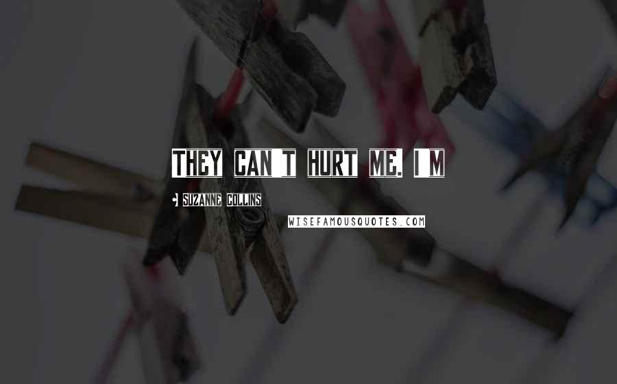 Suzanne Collins Quotes: They can't hurt me. I'm