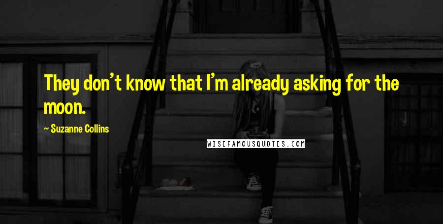 Suzanne Collins Quotes: They don't know that I'm already asking for the moon.