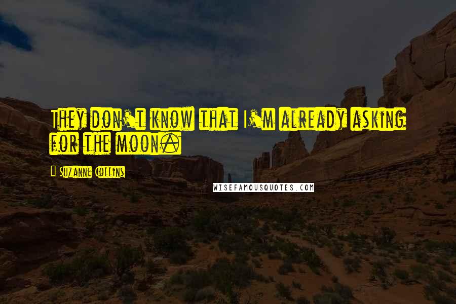 Suzanne Collins Quotes: They don't know that I'm already asking for the moon.