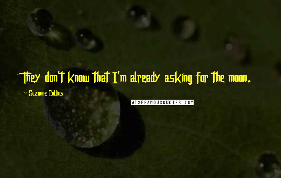 Suzanne Collins Quotes: They don't know that I'm already asking for the moon.