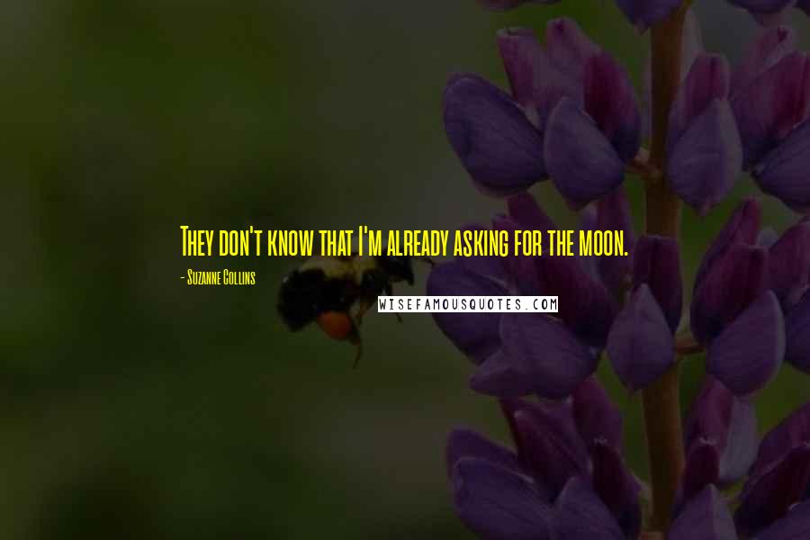 Suzanne Collins Quotes: They don't know that I'm already asking for the moon.