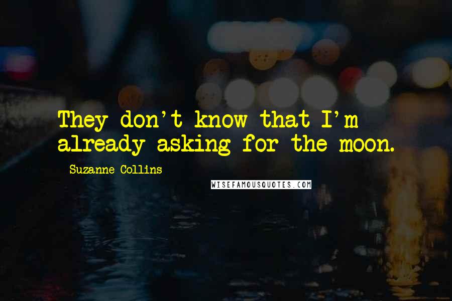 Suzanne Collins Quotes: They don't know that I'm already asking for the moon.