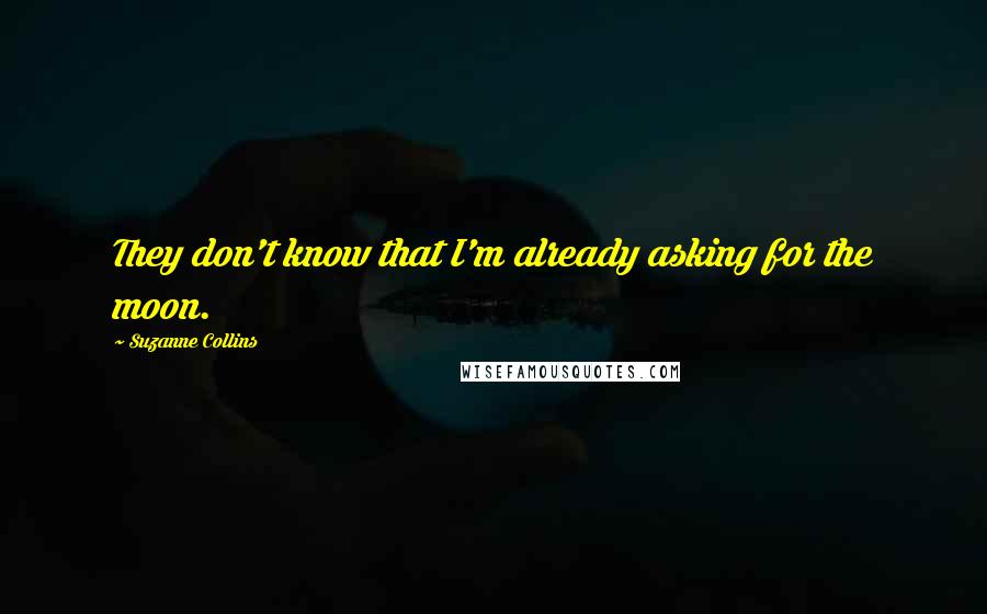 Suzanne Collins Quotes: They don't know that I'm already asking for the moon.