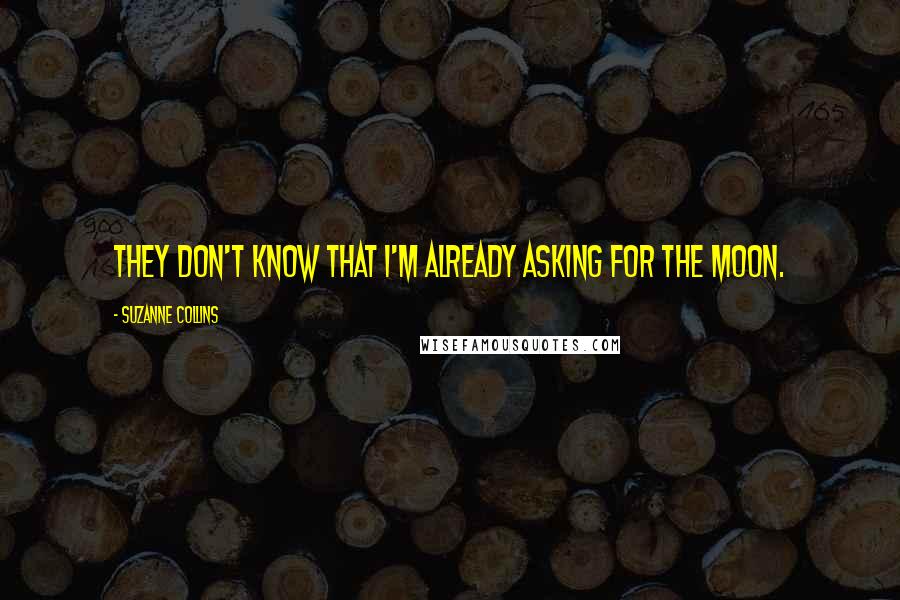 Suzanne Collins Quotes: They don't know that I'm already asking for the moon.