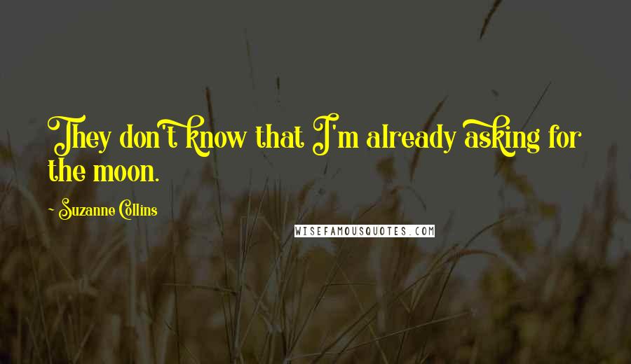 Suzanne Collins Quotes: They don't know that I'm already asking for the moon.