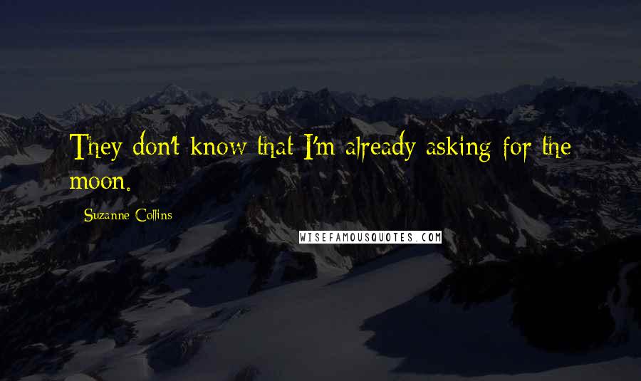 Suzanne Collins Quotes: They don't know that I'm already asking for the moon.