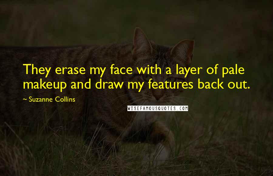 Suzanne Collins Quotes: They erase my face with a layer of pale makeup and draw my features back out.