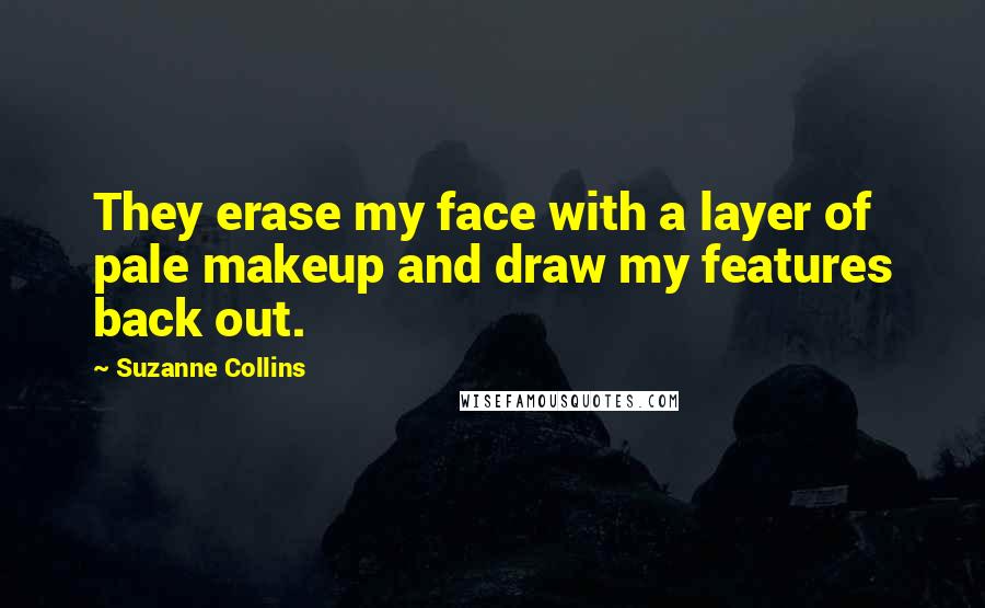 Suzanne Collins Quotes: They erase my face with a layer of pale makeup and draw my features back out.