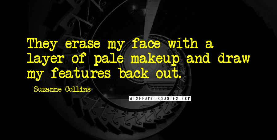 Suzanne Collins Quotes: They erase my face with a layer of pale makeup and draw my features back out.