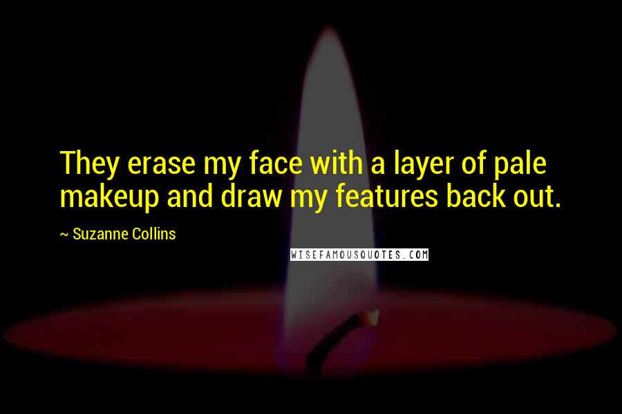Suzanne Collins Quotes: They erase my face with a layer of pale makeup and draw my features back out.