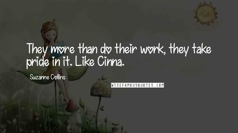 Suzanne Collins Quotes: They more than do their work, they take pride in it. Like Cinna.