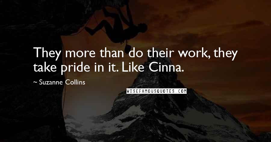 Suzanne Collins Quotes: They more than do their work, they take pride in it. Like Cinna.
