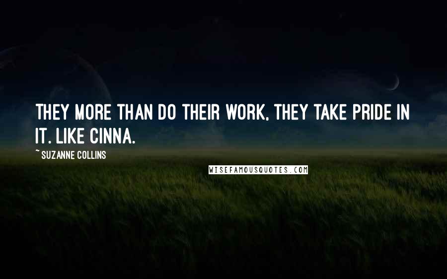 Suzanne Collins Quotes: They more than do their work, they take pride in it. Like Cinna.