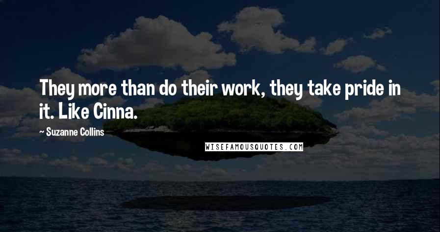 Suzanne Collins Quotes: They more than do their work, they take pride in it. Like Cinna.