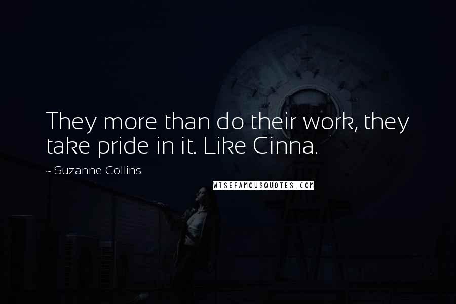 Suzanne Collins Quotes: They more than do their work, they take pride in it. Like Cinna.