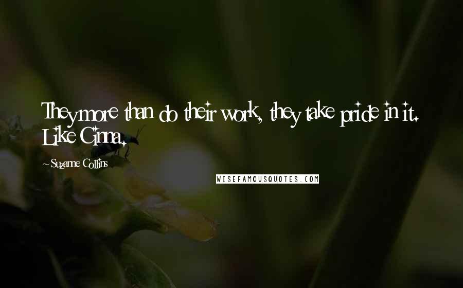 Suzanne Collins Quotes: They more than do their work, they take pride in it. Like Cinna.