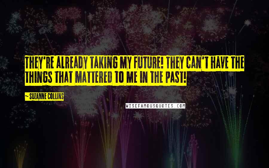 Suzanne Collins Quotes: They're already taking my future! They can't have the things that mattered to me in the past!