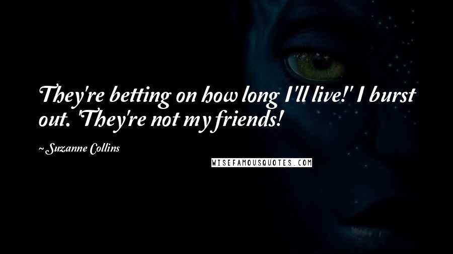 Suzanne Collins Quotes: They're betting on how long I'll live!' I burst out. 'They're not my friends!