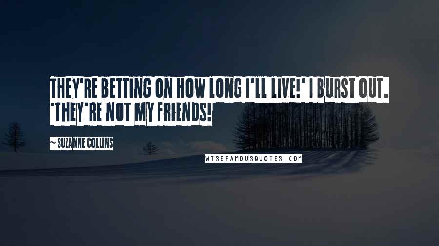 Suzanne Collins Quotes: They're betting on how long I'll live!' I burst out. 'They're not my friends!