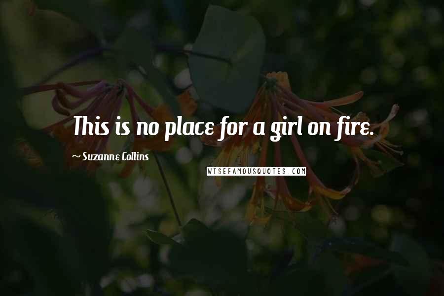 Suzanne Collins Quotes: This is no place for a girl on fire.