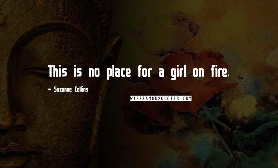 Suzanne Collins Quotes: This is no place for a girl on fire.