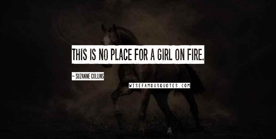 Suzanne Collins Quotes: This is no place for a girl on fire.