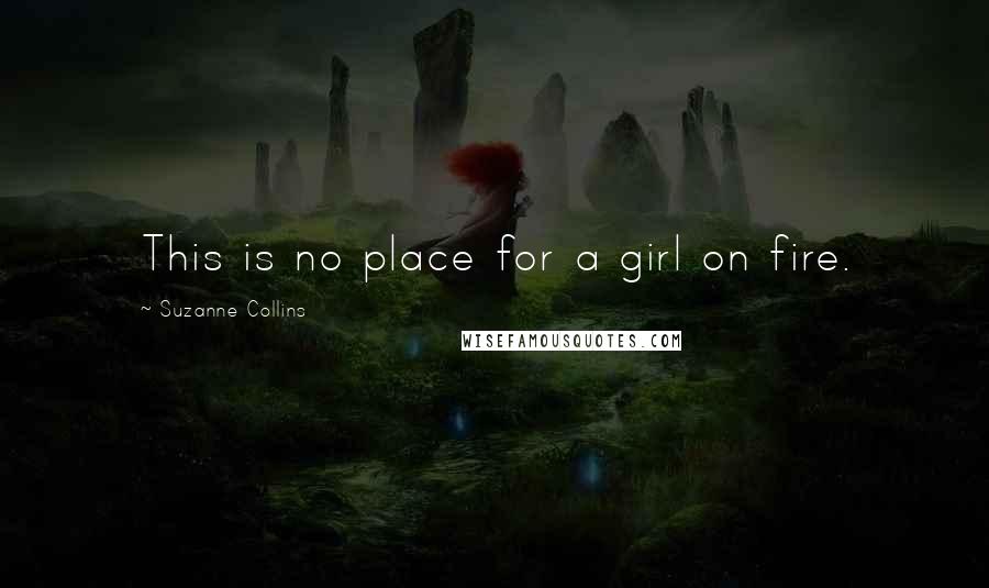Suzanne Collins Quotes: This is no place for a girl on fire.