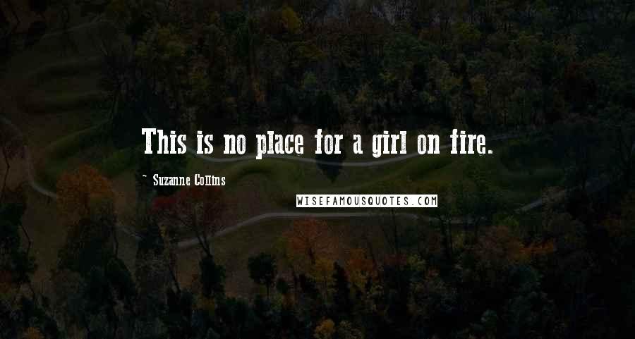 Suzanne Collins Quotes: This is no place for a girl on fire.