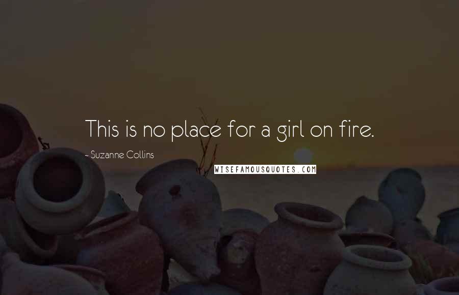 Suzanne Collins Quotes: This is no place for a girl on fire.