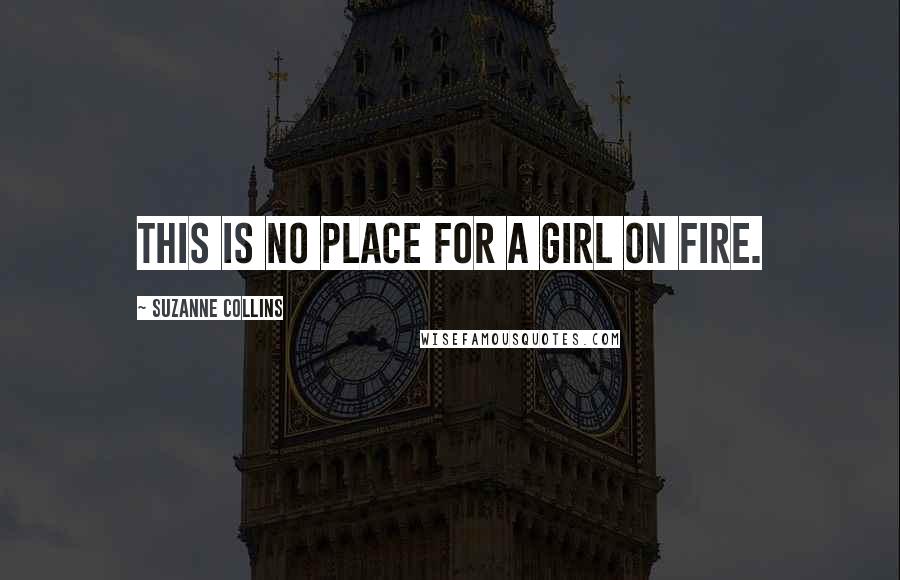 Suzanne Collins Quotes: This is no place for a girl on fire.