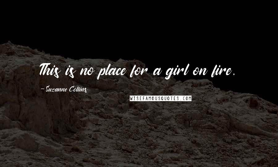 Suzanne Collins Quotes: This is no place for a girl on fire.