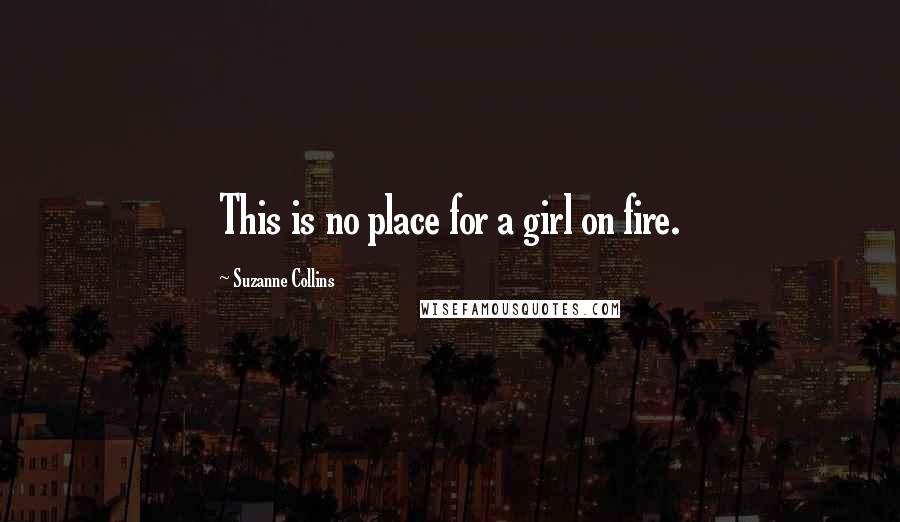 Suzanne Collins Quotes: This is no place for a girl on fire.