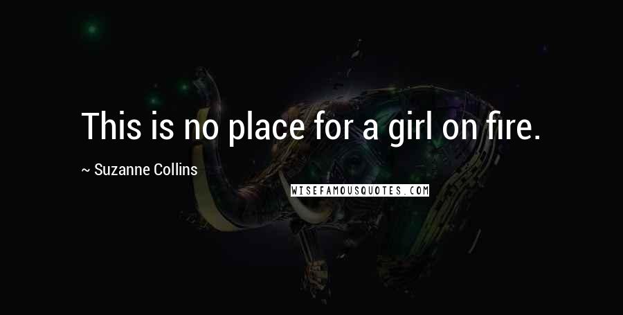 Suzanne Collins Quotes: This is no place for a girl on fire.