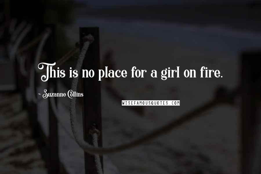 Suzanne Collins Quotes: This is no place for a girl on fire.