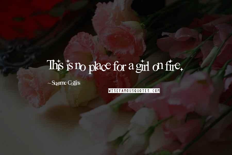 Suzanne Collins Quotes: This is no place for a girl on fire.