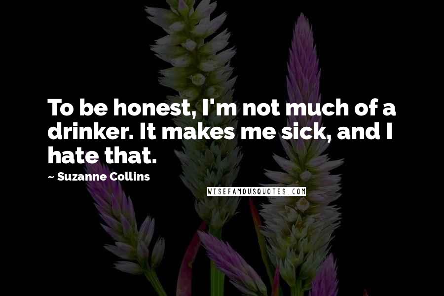 Suzanne Collins Quotes: To be honest, I'm not much of a drinker. It makes me sick, and I hate that.