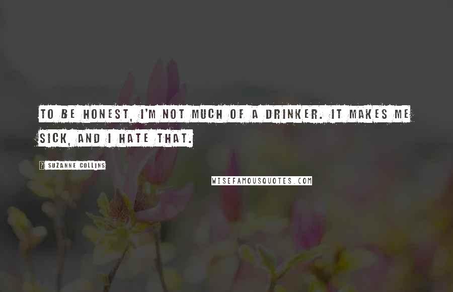 Suzanne Collins Quotes: To be honest, I'm not much of a drinker. It makes me sick, and I hate that.