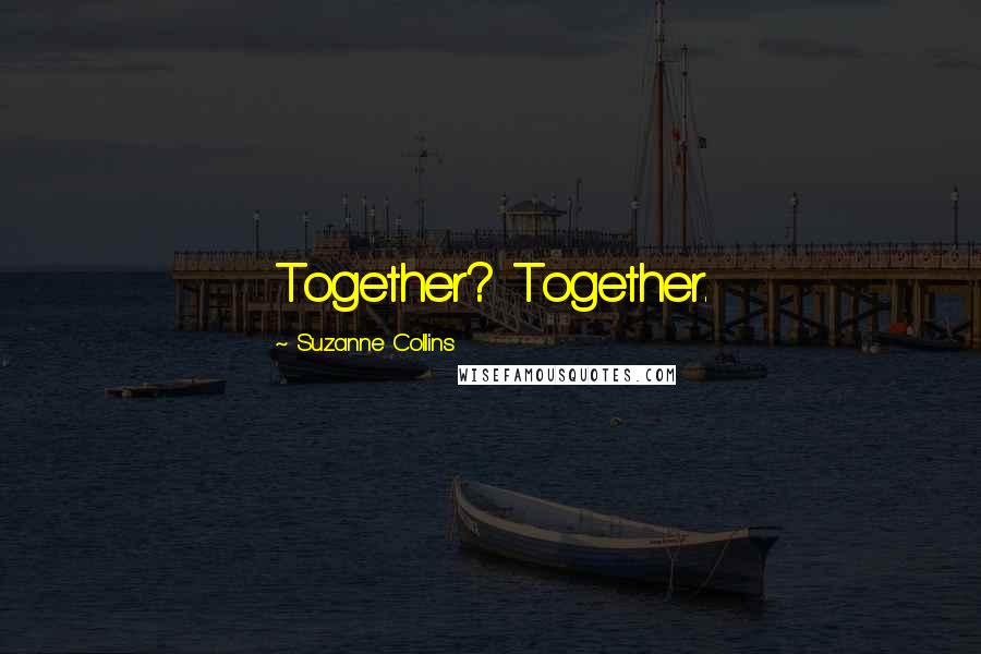 Suzanne Collins Quotes: Together? Together.