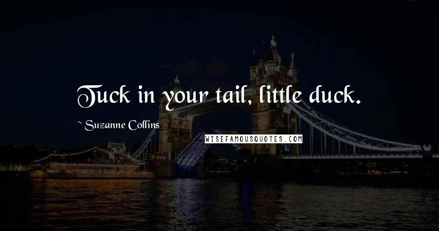 Suzanne Collins Quotes: Tuck in your tail, little duck.