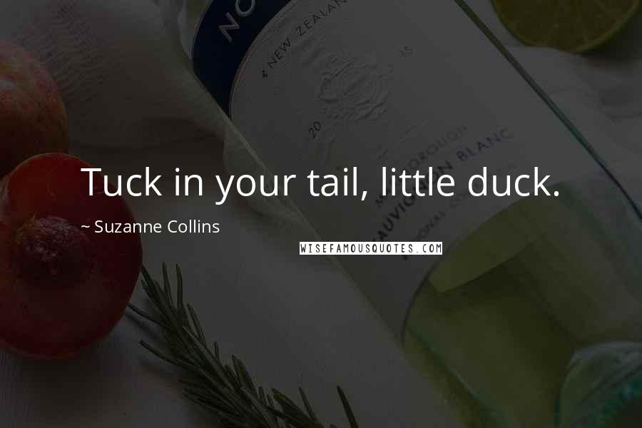 Suzanne Collins Quotes: Tuck in your tail, little duck.