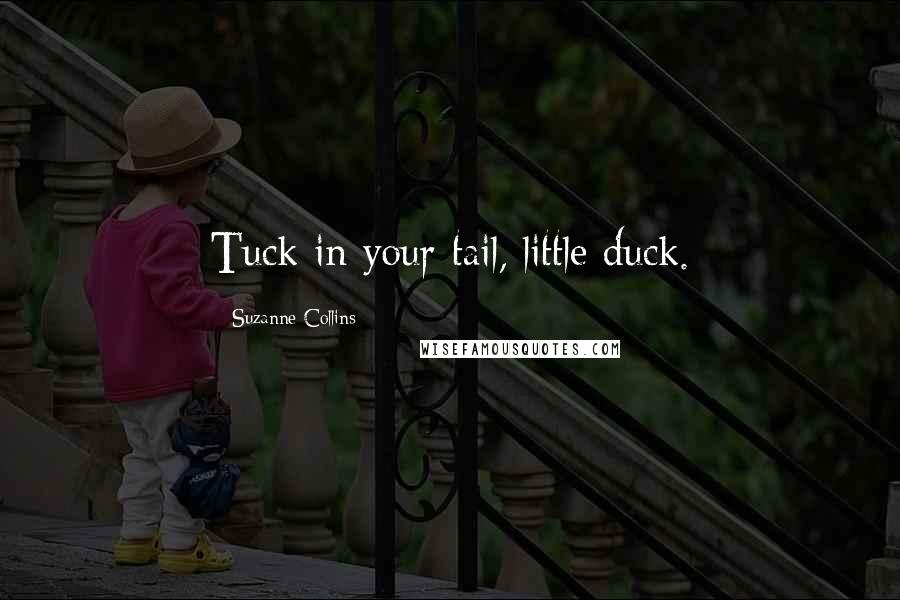 Suzanne Collins Quotes: Tuck in your tail, little duck.