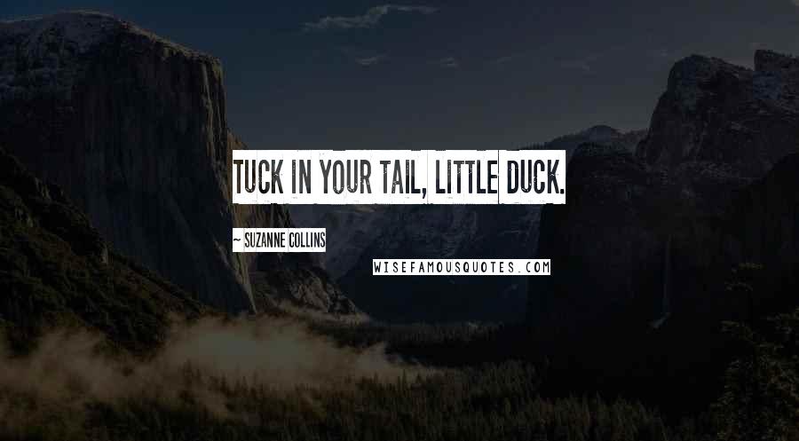 Suzanne Collins Quotes: Tuck in your tail, little duck.