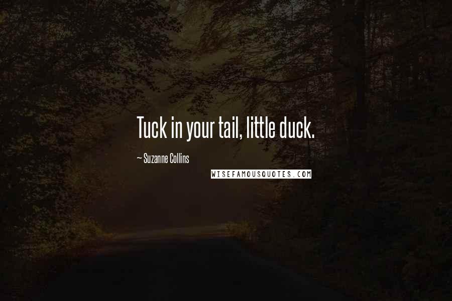 Suzanne Collins Quotes: Tuck in your tail, little duck.