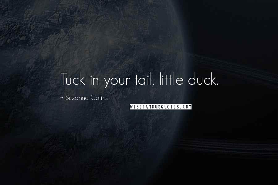 Suzanne Collins Quotes: Tuck in your tail, little duck.