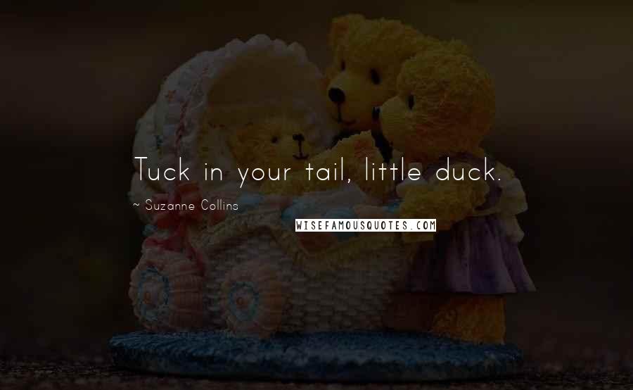 Suzanne Collins Quotes: Tuck in your tail, little duck.